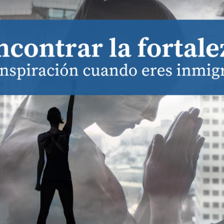 Encontrar la fortaleza y la inspiración cuando eres inmigrante